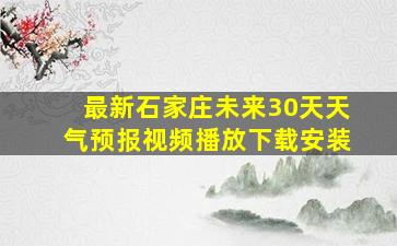 最新石家庄未来30天天气预报视频播放下载安装