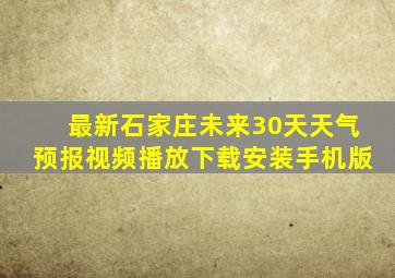 最新石家庄未来30天天气预报视频播放下载安装手机版