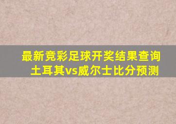 最新竞彩足球开奖结果查询土耳其vs威尔士比分预测