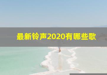 最新铃声2020有哪些歌