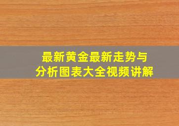 最新黄金最新走势与分析图表大全视频讲解