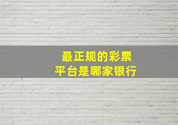 最正规的彩票平台是哪家银行