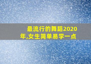 最流行的舞蹈2020年,女生简单易学一点