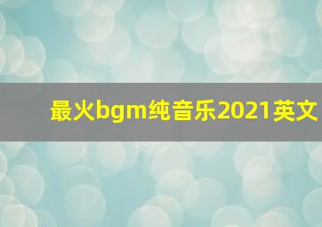 最火bgm纯音乐2021英文