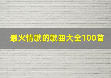 最火情歌的歌曲大全100首