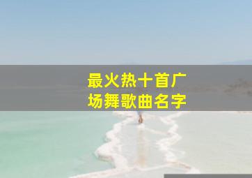 最火热十首广场舞歌曲名字