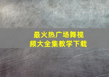 最火热广场舞视频大全集教学下载