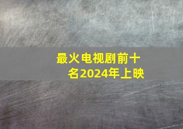 最火电视剧前十名2024年上映