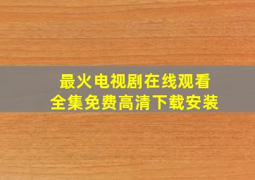 最火电视剧在线观看全集免费高清下载安装