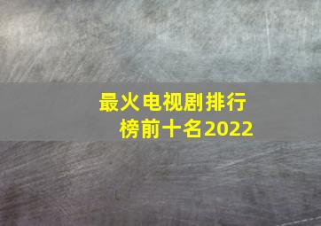 最火电视剧排行榜前十名2022