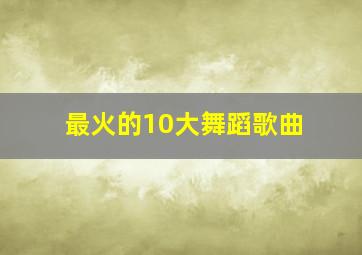 最火的10大舞蹈歌曲