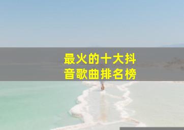 最火的十大抖音歌曲排名榜