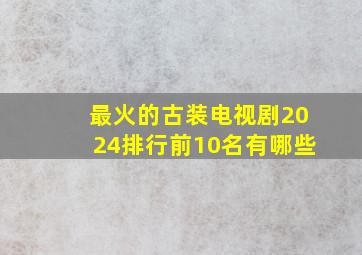 最火的古装电视剧2024排行前10名有哪些