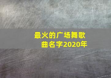 最火的广场舞歌曲名字2020年