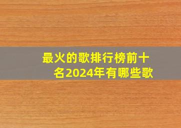 最火的歌排行榜前十名2024年有哪些歌