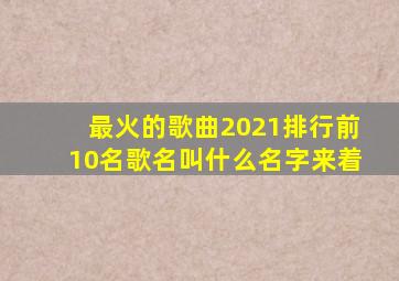 最火的歌曲2021排行前10名歌名叫什么名字来着