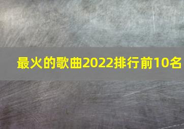 最火的歌曲2022排行前10名