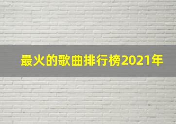 最火的歌曲排行榜2021年