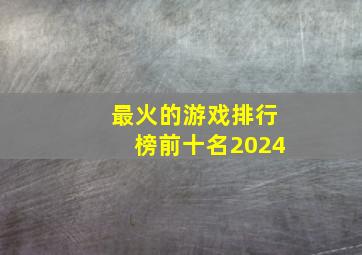 最火的游戏排行榜前十名2024