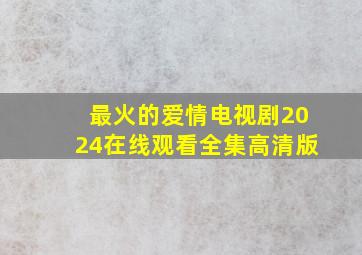 最火的爱情电视剧2024在线观看全集高清版