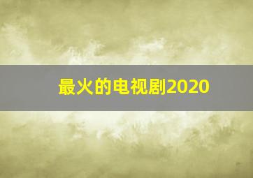 最火的电视剧2020