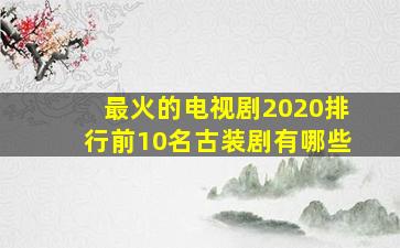 最火的电视剧2020排行前10名古装剧有哪些