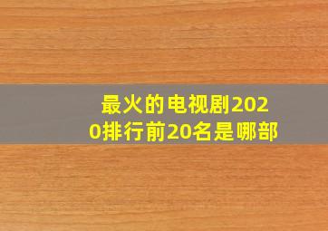 最火的电视剧2020排行前20名是哪部