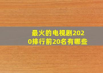 最火的电视剧2020排行前20名有哪些