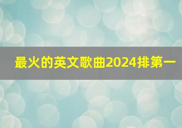 最火的英文歌曲2024排第一