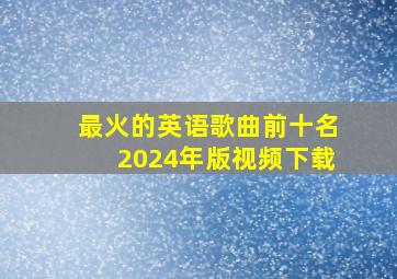 最火的英语歌曲前十名2024年版视频下载