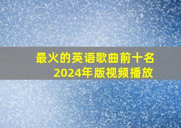 最火的英语歌曲前十名2024年版视频播放