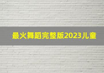 最火舞蹈完整版2023儿童