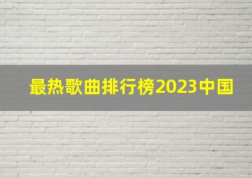 最热歌曲排行榜2023中国