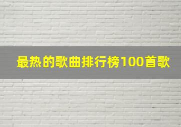 最热的歌曲排行榜100首歌