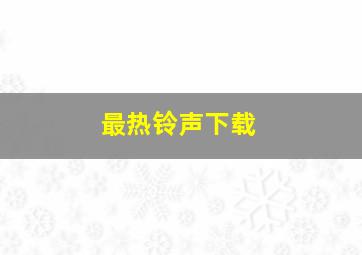 最热铃声下载