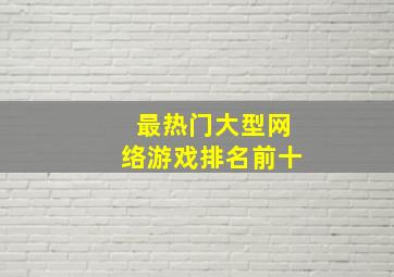 最热门大型网络游戏排名前十