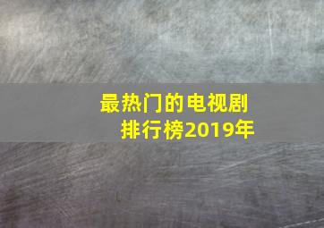 最热门的电视剧排行榜2019年