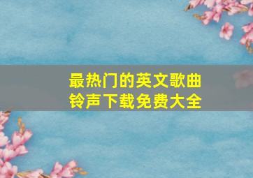 最热门的英文歌曲铃声下载免费大全