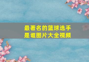 最著名的篮球选手是谁图片大全视频