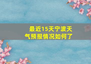 最近15天宁波天气预报情况如何了