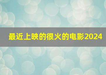 最近上映的很火的电影2024