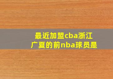 最近加盟cba浙江广夏的前nba球员是