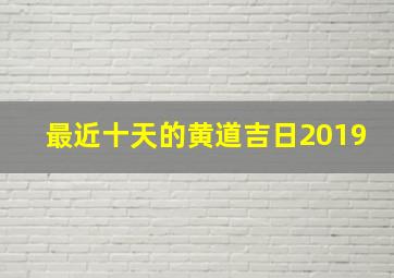 最近十天的黄道吉日2019