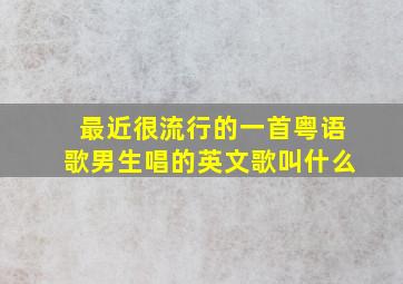 最近很流行的一首粤语歌男生唱的英文歌叫什么