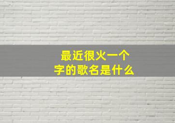 最近很火一个字的歌名是什么