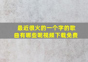 最近很火的一个字的歌曲有哪些呢视频下载免费