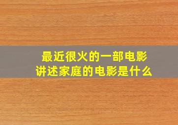 最近很火的一部电影讲述家庭的电影是什么