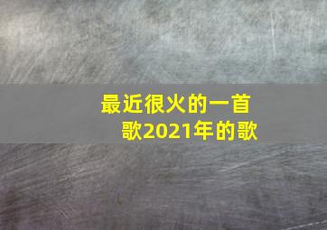 最近很火的一首歌2021年的歌