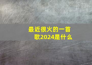 最近很火的一首歌2024是什么