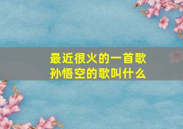 最近很火的一首歌孙悟空的歌叫什么